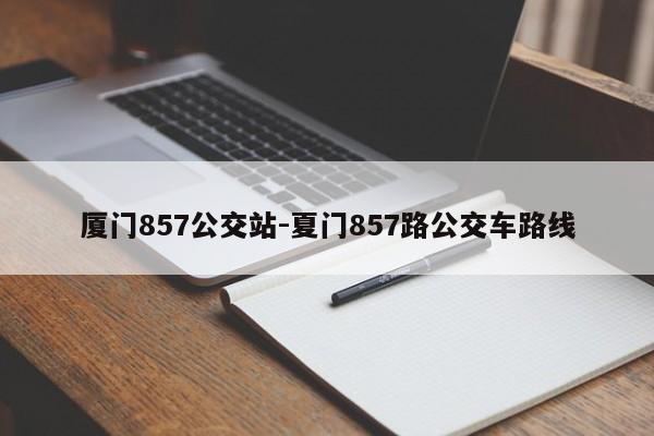 厦门857公交站-夏门857路公交车路线