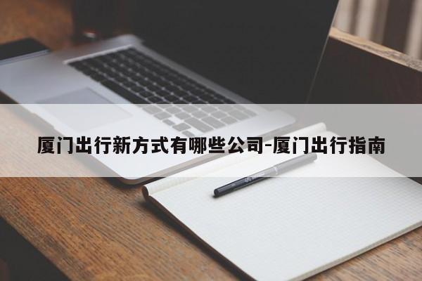 厦门出行新方式有哪些公司-厦门出行指南