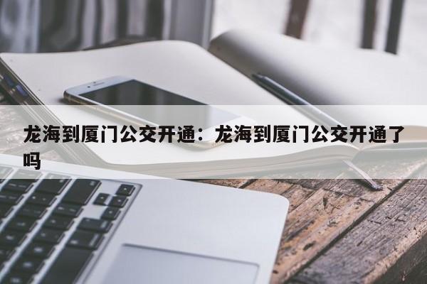 龙海到厦门公交开通：龙海到厦门公交开通了吗