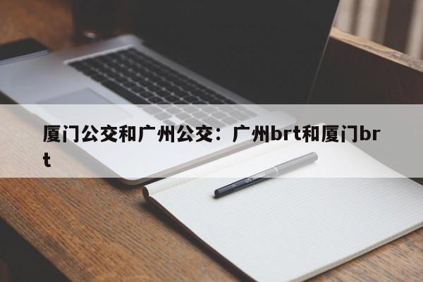 厦门公交和广州公交：广州brt和厦门brt