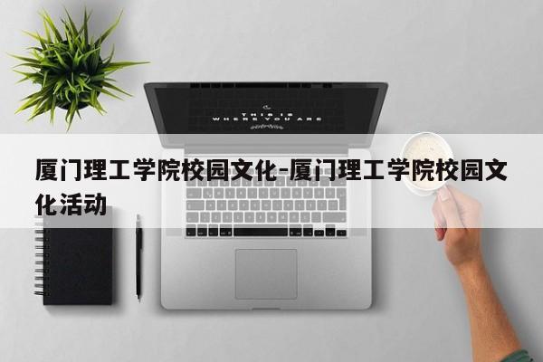 厦门理工学院校园文化-厦门理工学院校园文化活动